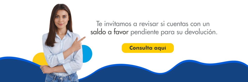 Te invitamos a revisar si cuentas con un saldo a favor pendiente para su devolución.